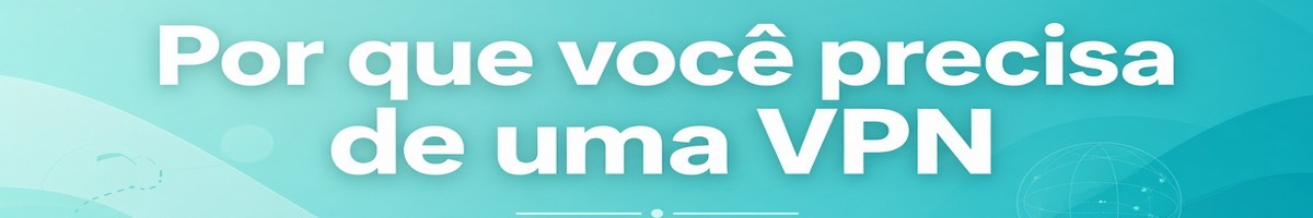 Por que você precisa de uma VPN